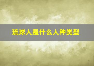 琉球人是什么人种类型