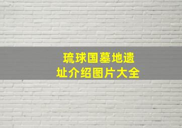 琉球国墓地遗址介绍图片大全