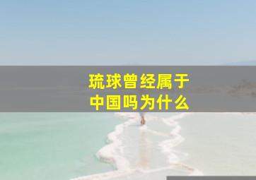 琉球曾经属于中国吗为什么