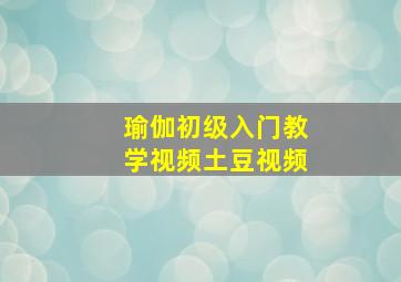 瑜伽初级入门教学视频土豆视频