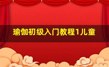 瑜伽初级入门教程1儿童