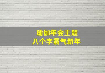 瑜伽年会主题八个字霸气新年