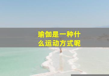 瑜伽是一种什么运动方式呢