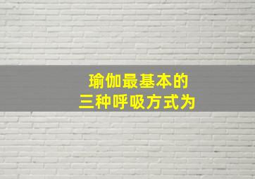 瑜伽最基本的三种呼吸方式为