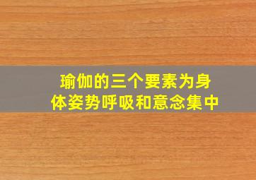 瑜伽的三个要素为身体姿势呼吸和意念集中