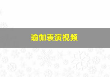 瑜伽表演视频