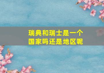 瑞典和瑞士是一个国家吗还是地区呢