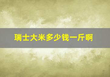 瑞士大米多少钱一斤啊