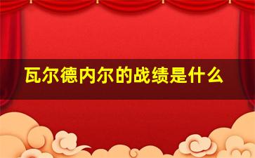 瓦尔德内尔的战绩是什么