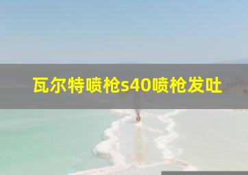 瓦尔特喷枪s40喷枪发吐