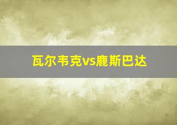 瓦尔韦克vs鹿斯巴达