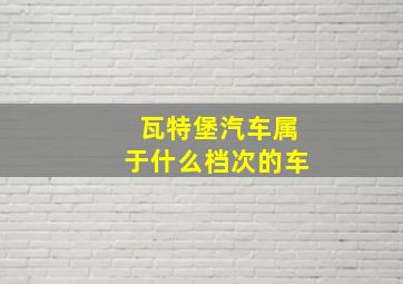 瓦特堡汽车属于什么档次的车