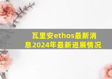 瓦里安ethos最新消息2024年最新进展情况