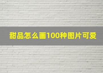 甜品怎么画100种图片可爱