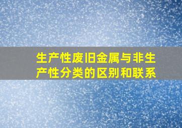 生产性废旧金属与非生产性分类的区别和联系