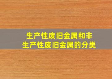 生产性废旧金属和非生产性废旧金属的分类