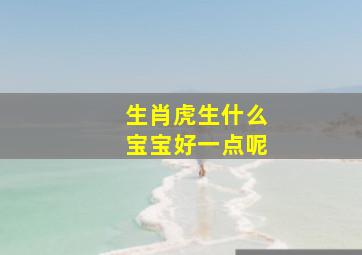 生肖虎生什么宝宝好一点呢