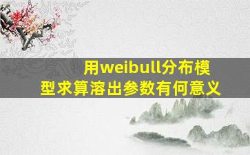 用weibull分布模型求算溶出参数有何意义