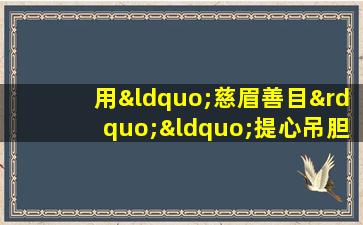 用“慈眉善目”“提心吊胆”写一句话