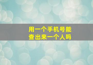 用一个手机号能查出来一个人吗