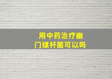 用中药治疗幽门螺杆菌可以吗