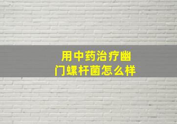 用中药治疗幽门螺杆菌怎么样