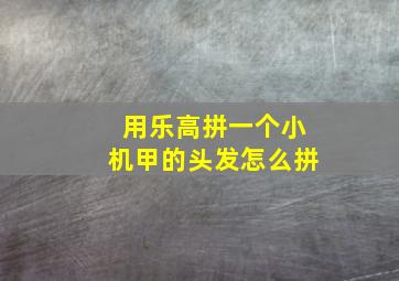 用乐高拼一个小机甲的头发怎么拼