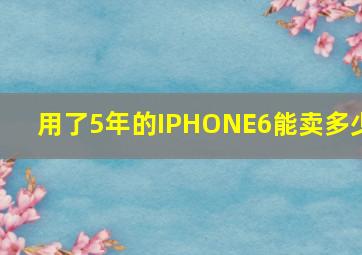 用了5年的IPHONE6能卖多少