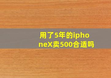 用了5年的iphoneX卖500合适吗