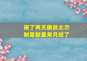 用了两天硝呋太尔制霉胶囊来月经了