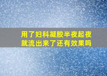 用了妇科凝胶半夜起夜就流出来了还有效果吗