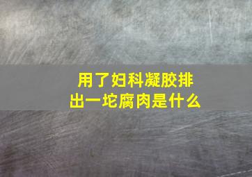 用了妇科凝胶排出一坨腐肉是什么