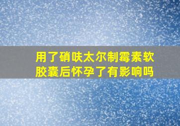 用了硝呋太尔制霉素软胶囊后怀孕了有影响吗