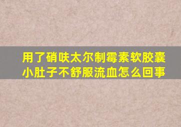 用了硝呋太尔制霉素软胶囊小肚子不舒服流血怎么回事