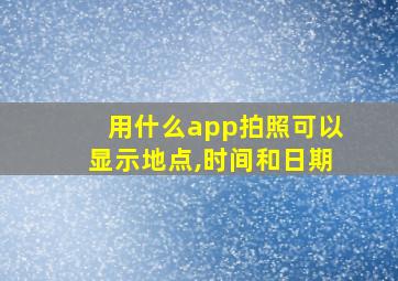 用什么app拍照可以显示地点,时间和日期