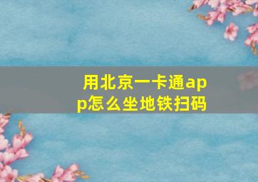 用北京一卡通app怎么坐地铁扫码