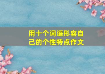 用十个词语形容自己的个性特点作文