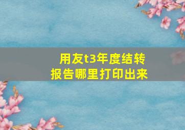 用友t3年度结转报告哪里打印出来