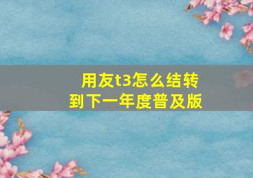 用友t3怎么结转到下一年度普及版