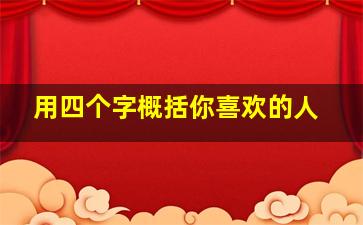 用四个字概括你喜欢的人