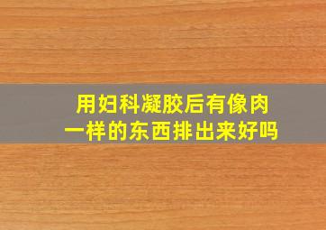 用妇科凝胶后有像肉一样的东西排出来好吗