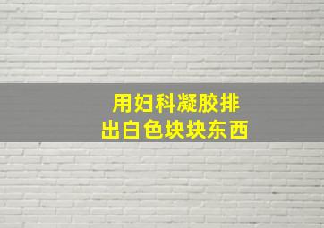 用妇科凝胶排出白色块块东西