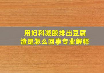 用妇科凝胶排出豆腐渣是怎么回事专业解释