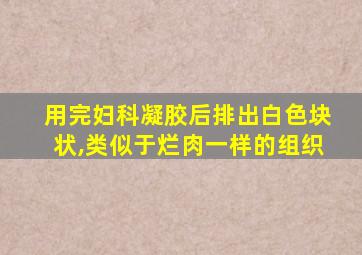 用完妇科凝胶后排出白色块状,类似于烂肉一样的组织