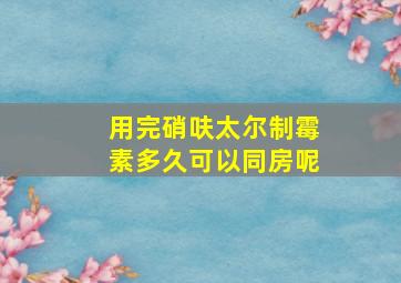 用完硝呋太尔制霉素多久可以同房呢