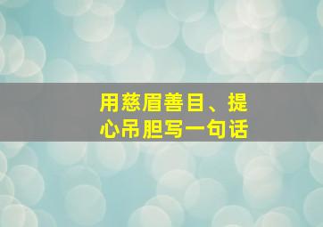 用慈眉善目、提心吊胆写一句话