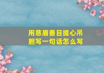 用慈眉善目提心吊胆写一句话怎么写