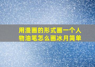 用漫画的形式画一个人物油笔怎么画冰月简单