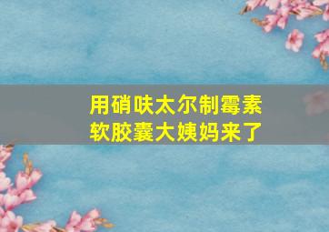 用硝呋太尔制霉素软胶囊大姨妈来了