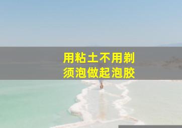 用粘土不用剃须泡做起泡胶